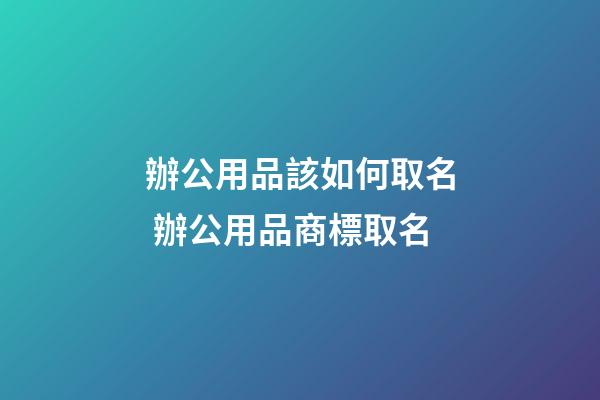 辦公用品該如何取名 辦公用品商標取名-第1張-商標起名-玄機派